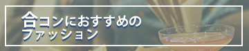 合コンにおすすめのファッション